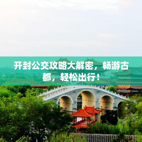 开封公交攻略大解密，畅游古都，轻松出行！