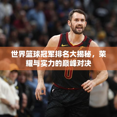 世界篮球冠军排名大揭秘，荣耀与实力的巅峰对决