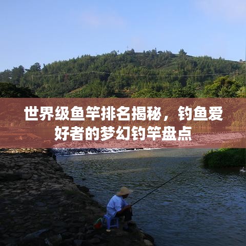 世界级鱼竿排名揭秘，钓鱼爱好者的梦幻钓竿盘点