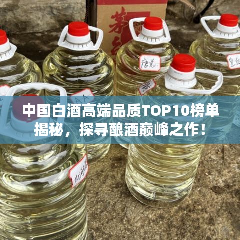 中国白酒高端品质TOP10榜单揭秘，探寻酿酒巅峰之作！