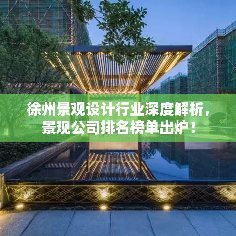 徐州景观设计行业深度解析，景观公司排名榜单出炉！