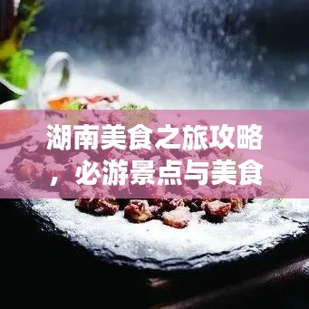 湖南美食之旅攻略，必游景点与美食指南