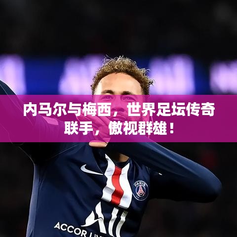 内马尔与梅西，世界足坛传奇联手，傲视群雄！