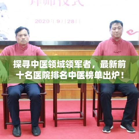 探寻中医领域领军者，最新前十名医院排名中医榜单出炉！