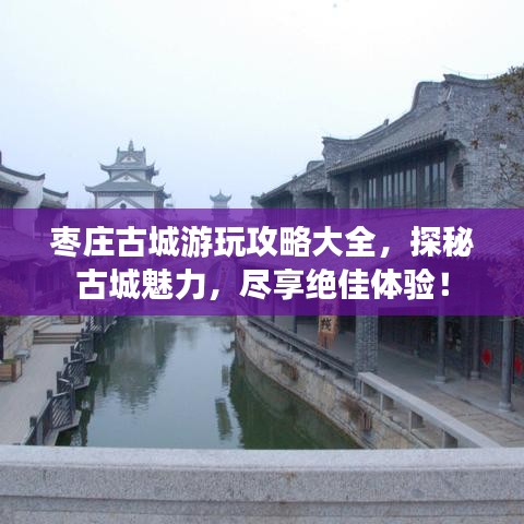 枣庄古城游玩攻略大全，探秘古城魅力，尽享绝佳体验！