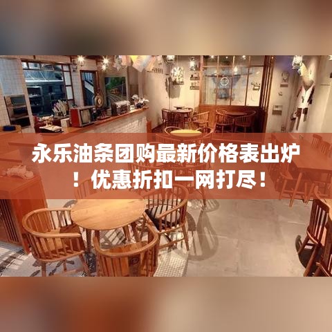永乐油条团购最新价格表出炉！优惠折扣一网打尽！