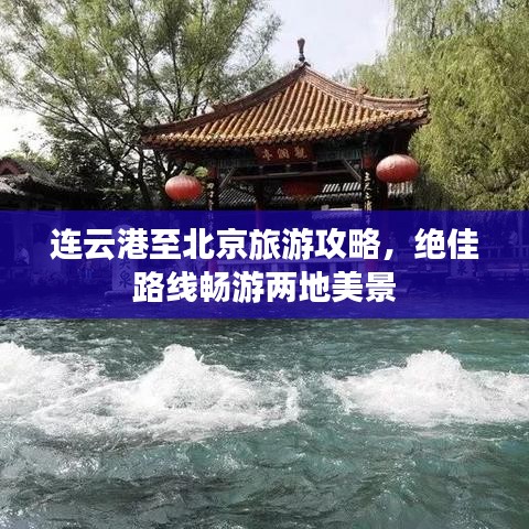 连云港至北京旅游攻略，绝佳路线畅游两地美景