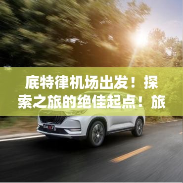 底特律机场出发！探索之旅的绝佳起点！旅游攻略全解析