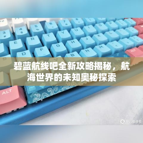 碧蓝航线吧全新攻略揭秘，航海世界的未知奥秘探索