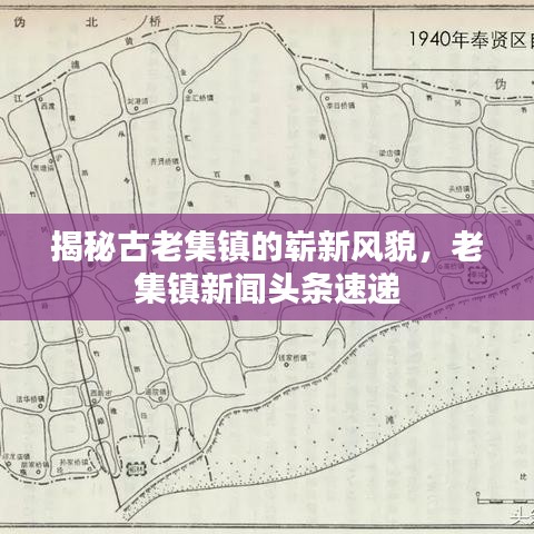 揭秘古老集镇的崭新风貌，老集镇新闻头条速递