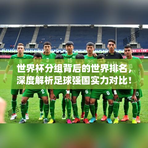世界杯分组背后的世界排名，深度解析足球强国实力对比！