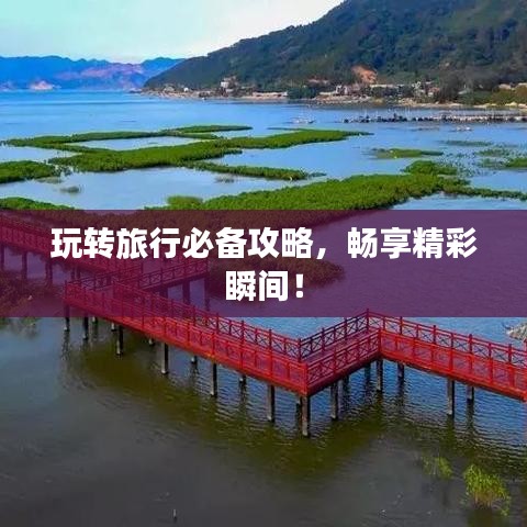 玩转旅行必备攻略，畅享精彩瞬间！