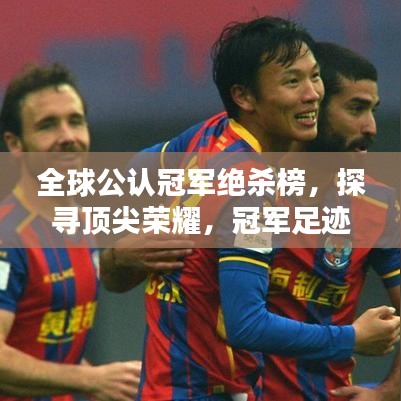 全球公认冠军绝杀榜，探寻顶尖荣耀，冠军足迹一览无余