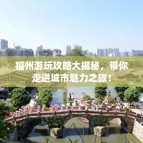 福州游玩攻略大揭秘，带你走进城市魅力之旅！