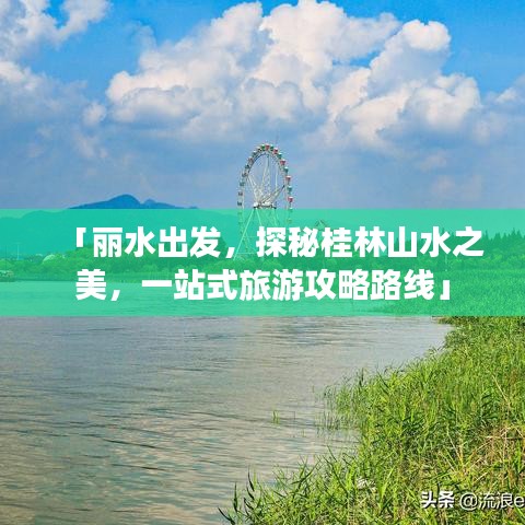 「丽水出发，探秘桂林山水之美，一站式旅游攻略路线」