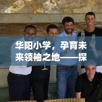 华阳小学，孕育未来领袖之地——探秘排名前十背后的故事