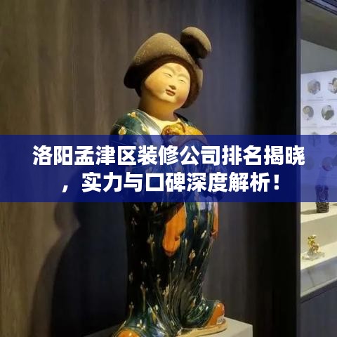 洛阳孟津区装修公司排名揭晓，实力与口碑深度解析！