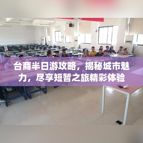 台商半日游攻略，揭秘城市魅力，尽享短暂之旅精彩体验