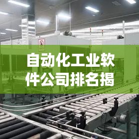 自动化工业软件公司排名揭秘，行业领军者的竞争力洞察