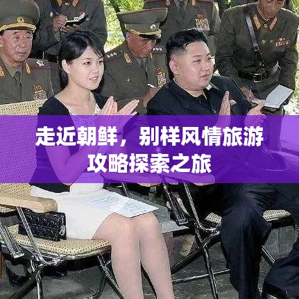 走近朝鲜，别样风情旅游攻略探索之旅