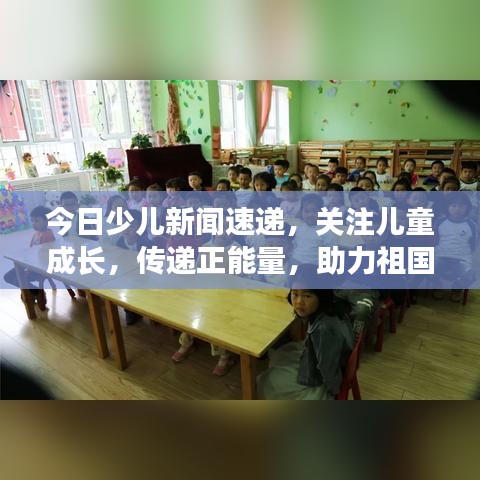 今日少儿新闻速递，关注儿童成长，传递正能量，助力祖国花朵绽放光彩！
