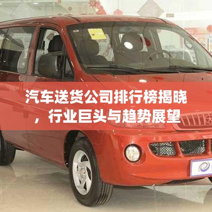 汽车送货公司排行榜揭晓，行业巨头与趋势展望