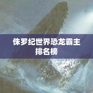 侏罗纪世界恐龙霸主排名榜