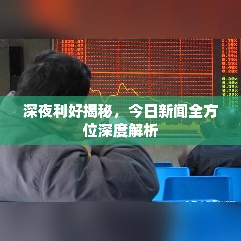 深夜利好揭秘，今日新闻全方位深度解析