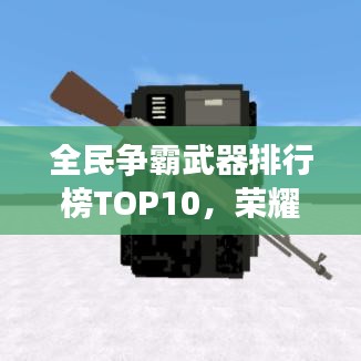 全民争霸武器排行榜TOP10，荣耀最强武器揭晓