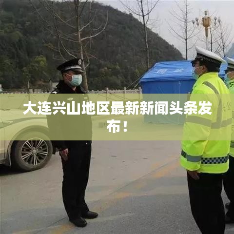 大连兴山地区最新新闻头条发布！