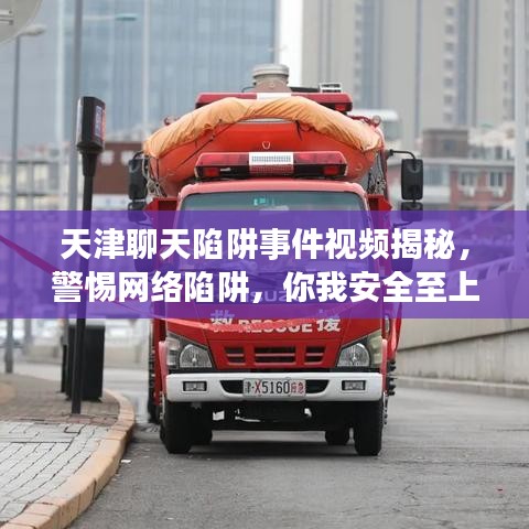 天津聊天陷阱事件视频揭秘，警惕网络陷阱，你我安全至上