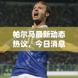 帕尔马最新动态热议，今日消息全揭秘！