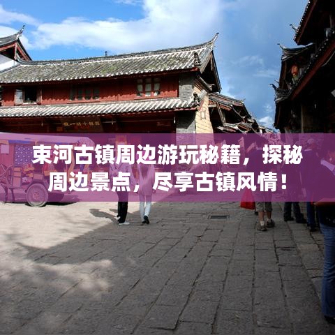 束河古镇周边游玩秘籍，探秘周边景点，尽享古镇风情！