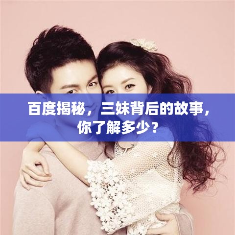 百度揭秘，三妹背后的故事，你了解多少？