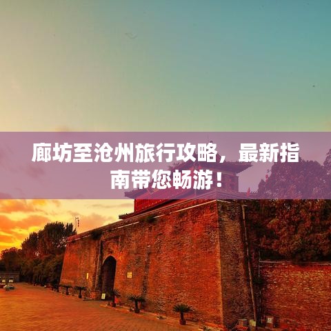 廊坊至沧州旅行攻略，最新指南带您畅游！