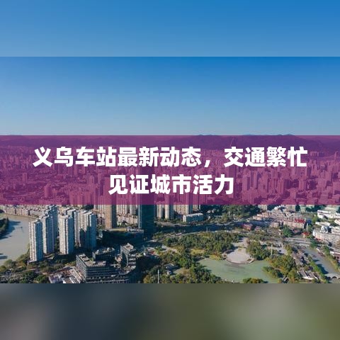 义乌车站最新动态，交通繁忙见证城市活力