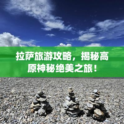 拉萨旅游攻略，揭秘高原神秘绝美之旅！
