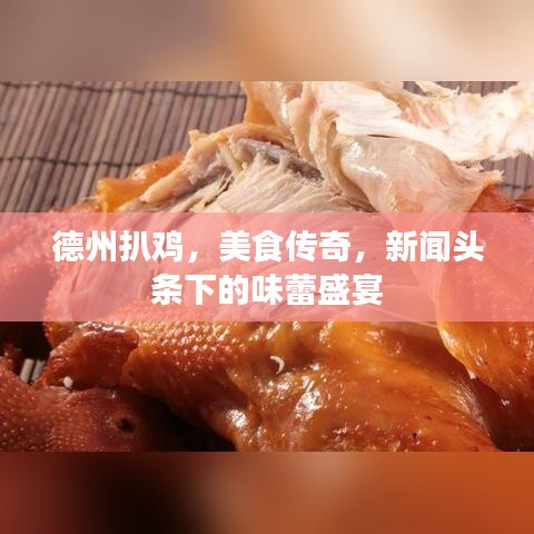 德州扒鸡，美食传奇，新闻头条下的味蕾盛宴