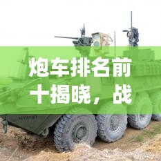 炮车排名前十揭晓，战场上的重型武器之王