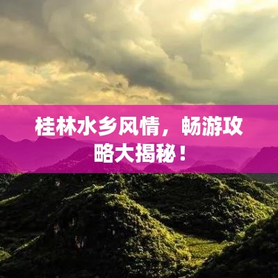 桂林水乡风情，畅游攻略大揭秘！
