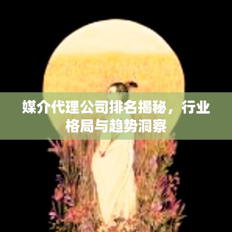 媒介代理公司排名揭秘，行业格局与趋势洞察