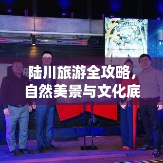 陆川旅游全攻略，自然美景与文化底蕴的双重探索