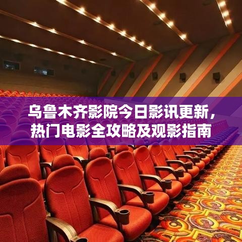 乌鲁木齐影院今日影讯更新，热门电影全攻略及观影指南