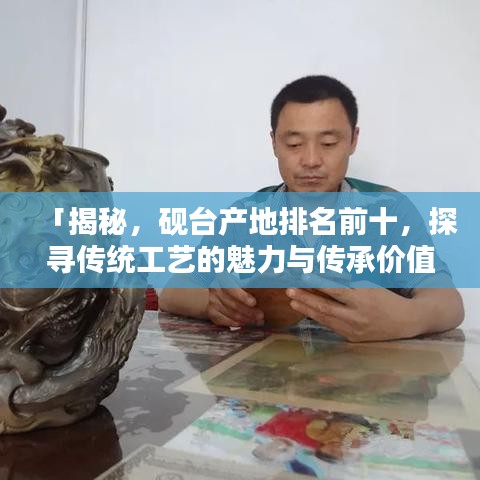 「揭秘，砚台产地排名前十，探寻传统工艺的魅力与传承价值」