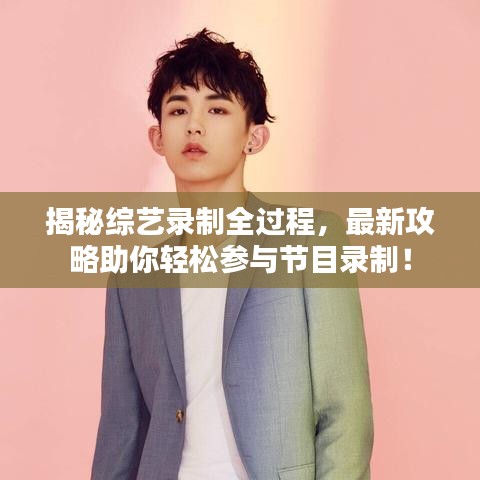 揭秘综艺录制全过程，最新攻略助你轻松参与节目录制！