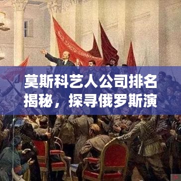 莫斯科艺人公司排名揭秘，探寻俄罗斯演艺界的耀眼明珠