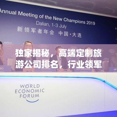 独家揭秘，高端定制旅游公司排名，行业领军者的魅力与实力总览