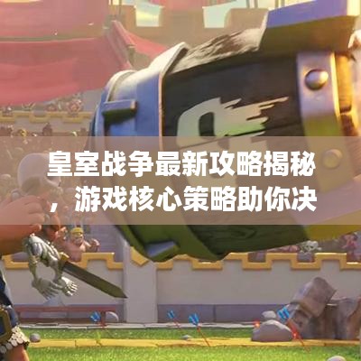 皇室战争最新攻略揭秘，游戏核心策略助你决胜战场！