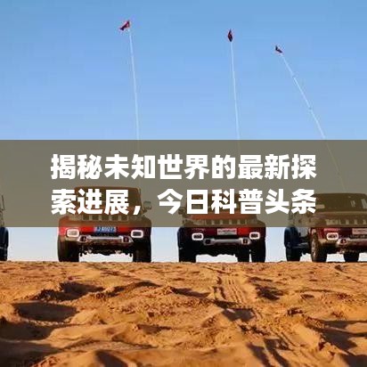 揭秘未知世界的最新探索进展，今日科普头条刷新认知界限！