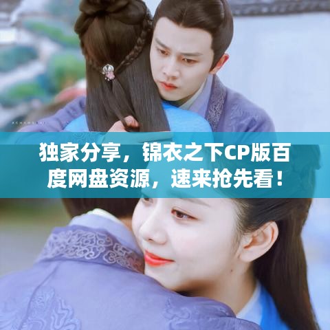独家分享，锦衣之下CP版百度网盘资源，速来抢先看！